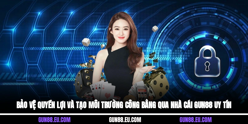Bảo vệ quyền lợi và tạo môi trường công bằng qua nhà cái Gun88 uy tín