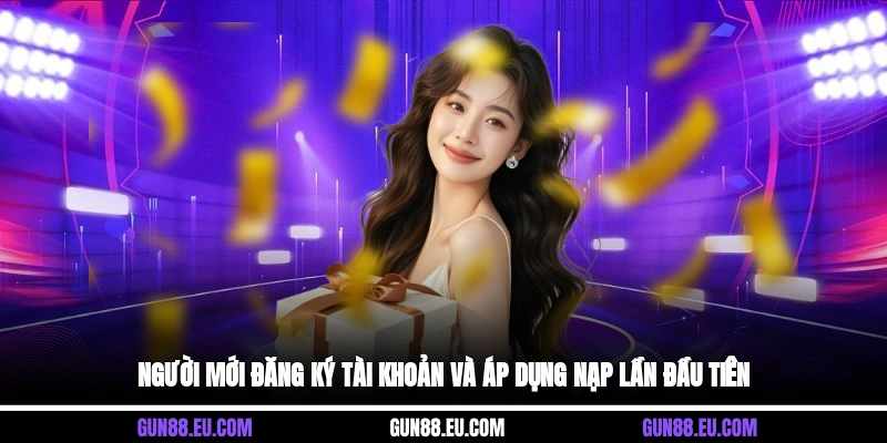 Người mới đăng ký tài khoản và áp dụng nạp lần đầu tiên