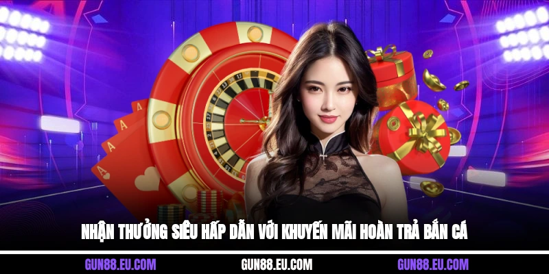 Nhận thưởng siêu hấp dẫn với khuyến mãi hoàn trả bắn cá