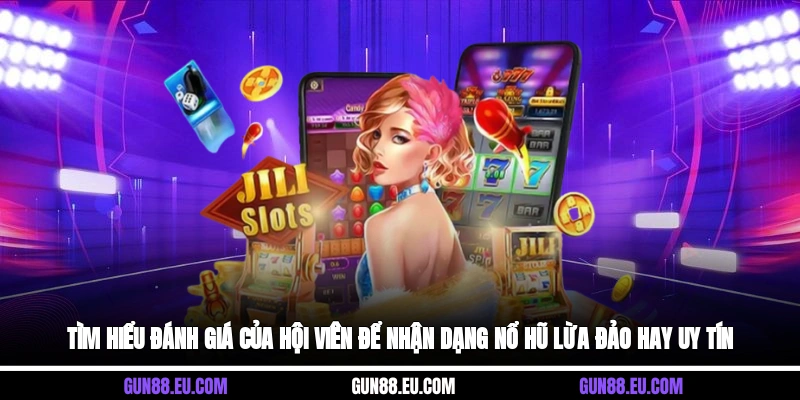 Tìm hiểu đánh giá của hội viên để nhận dạng nổ hũ lừa đảo hay uy tín